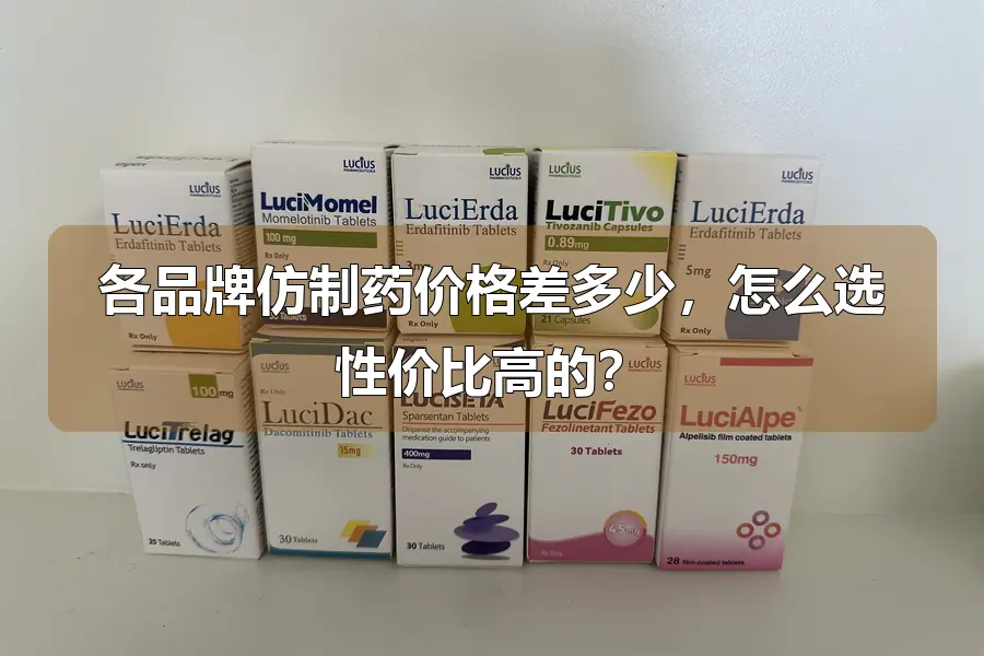 各品牌仿制药价格差多少,怎么选性价比高的?