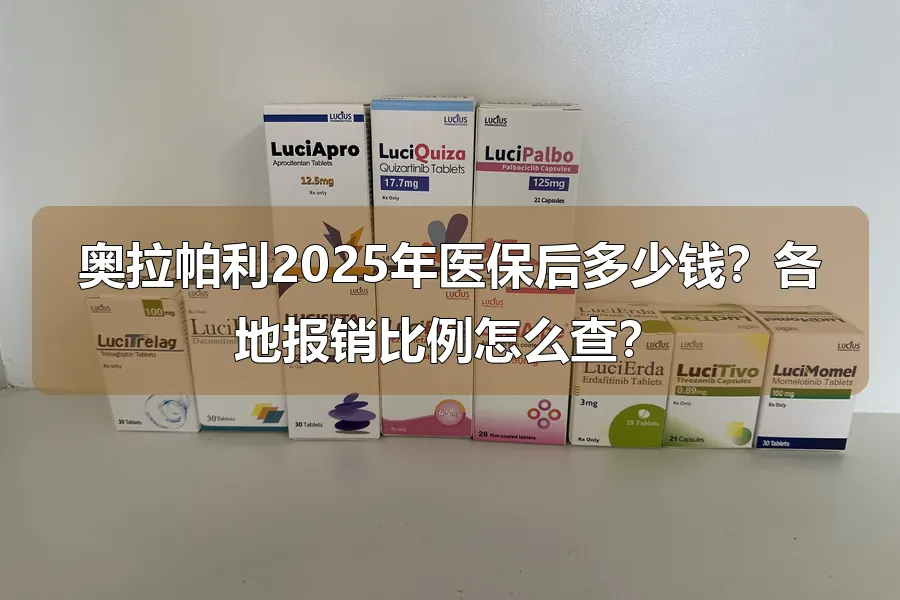 奥拉帕利2025年医保后多少钱？各地报销比例怎么查？